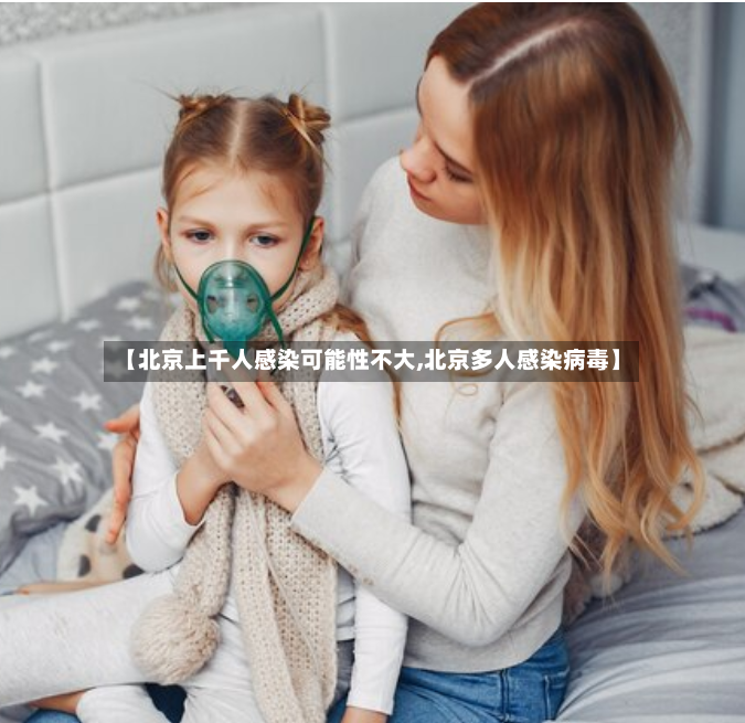 【北京上千人感染可能性不大,北京多人感染病毒】-第2张图片