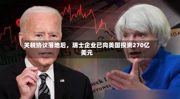 关税协议落地后，瑞士企业已向美国投资270亿美元-第2张图片