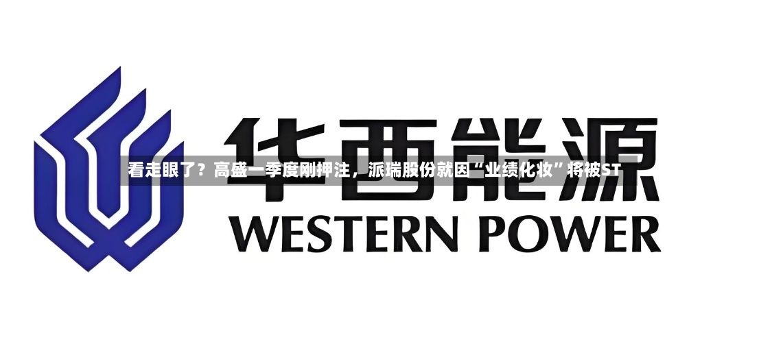 看走眼了？高盛一季度刚押注，派瑞股份就因“业绩化妆”将被ST