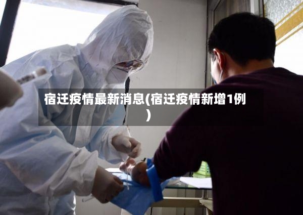 宿迁疫情最新消息(宿迁疫情新增1例)-第2张图片