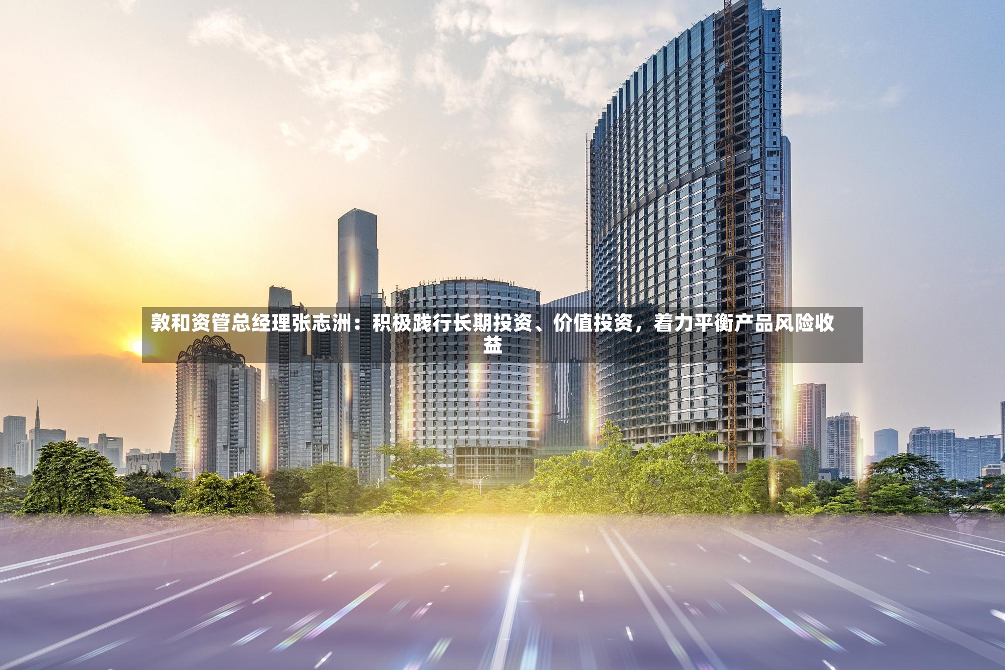 敦和资管总经理张志洲：积极践行长期投资、价值投资，着力平衡产品风险收益