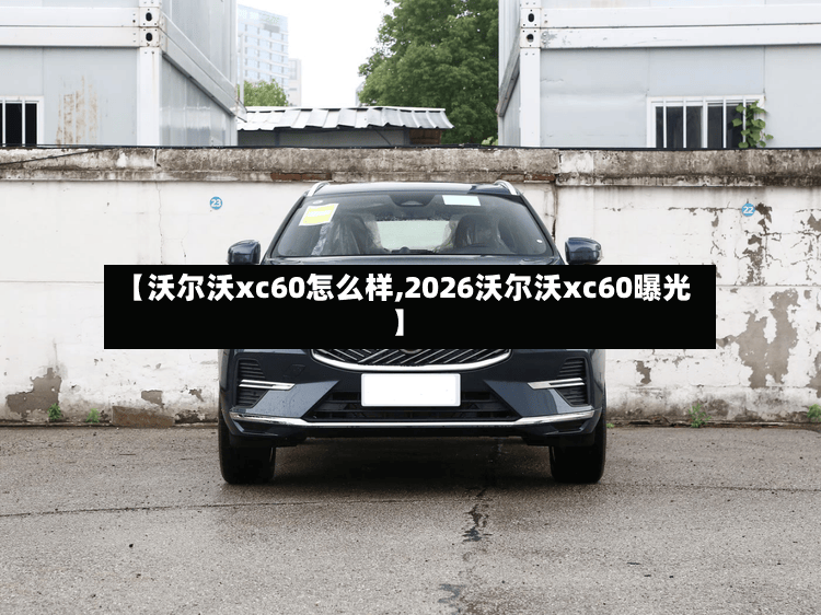 【沃尔沃xc60怎么样,2026沃尔沃xc60曝光】-第2张图片