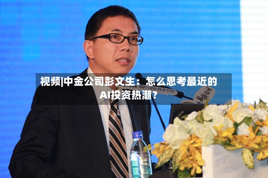 视频|中金公司彭文生：怎么思考最近的AI投资热潮？