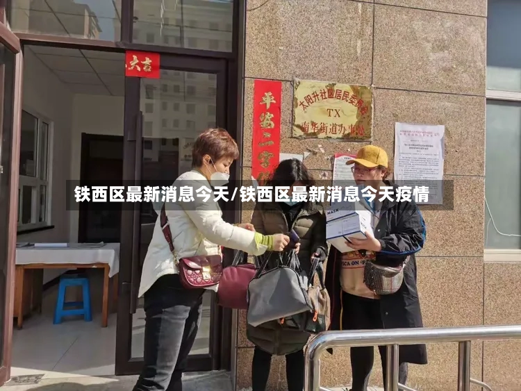 铁西区最新消息今天/铁西区最新消息今天疫情
