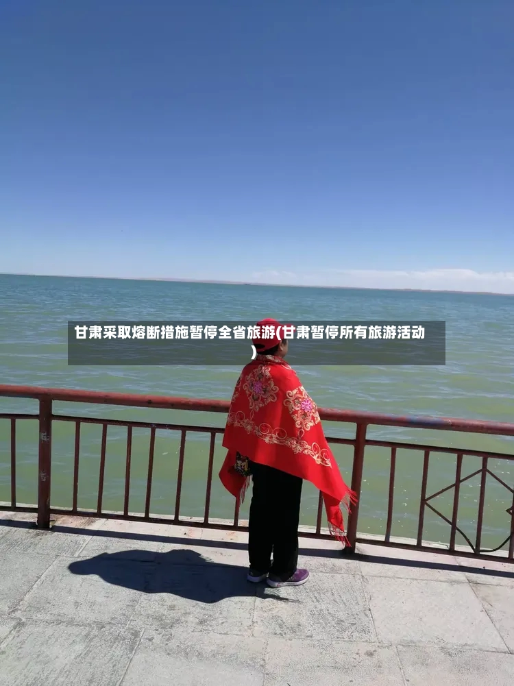 甘肃采取熔断措施暂停全省旅游(甘肃暂停所有旅游活动)