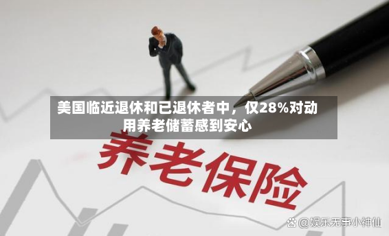 美国临近退休和已退休者中，仅28%对动用养老储蓄感到安心