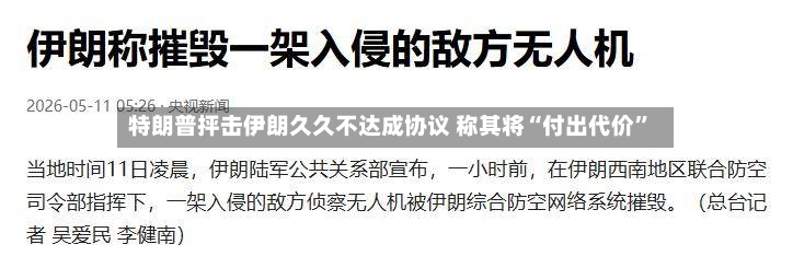 特朗普抨击伊朗久久不达成协议 称其将“付出代价”-第2张图片