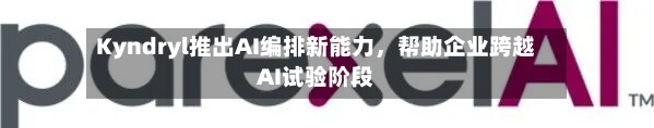 Kyndryl推出AI编排新能力，帮助企业跨越AI试验阶段-第3张图片