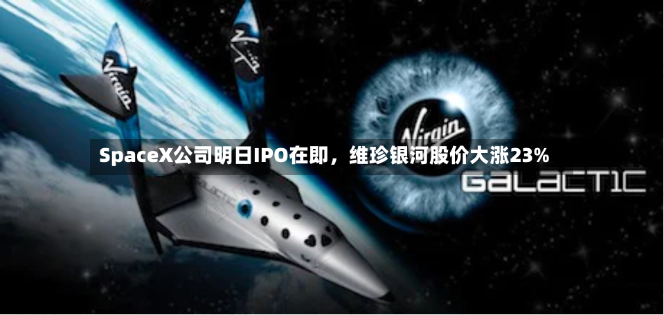 SpaceX公司明日IPO在即，维珍银河股价大涨23%-第2张图片
