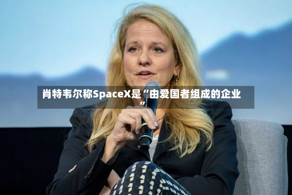 肖特韦尔称SpaceX是“由爱国者组成的企业”-第2张图片