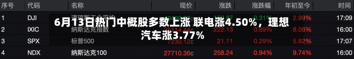 6月13日热门中概股多数上涨 联电涨4.50%，理想汽车涨3.77%-第2张图片
