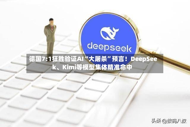 德国7:1狂胜验证AI“大屠杀”预言！DeepSeek、Kimi等模型集体精准命中-第2张图片