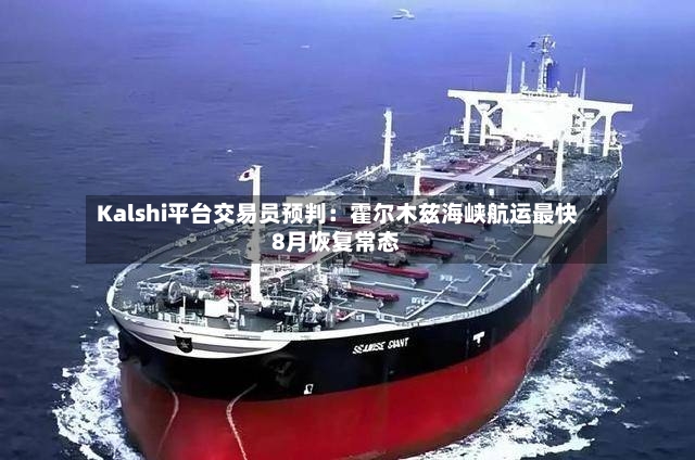 Kalshi平台交易员预判：霍尔木兹海峡航运最快8月恢复常态-第3张图片