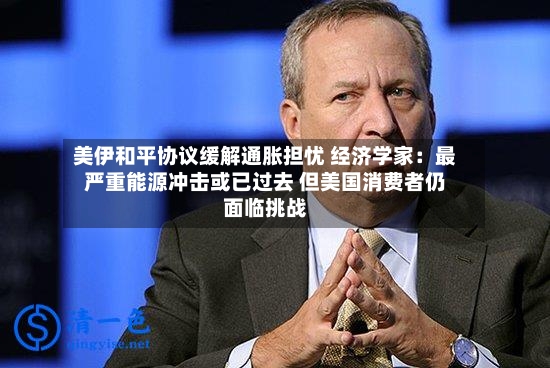 美伊和平协议缓解通胀担忧 经济学家：最严重能源冲击或已过去 但美国消费者仍面临挑战-第2张图片