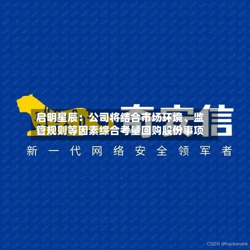 启明星辰：公司将结合市场环境	、监管规则等因素综合考量回购股份事项-第3张图片