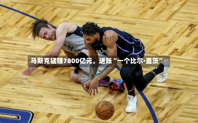 马斯克猛赚7800亿元	，进账“一个比尔·盖茨”-第3张图片