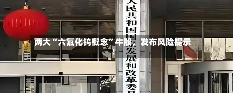 两大“六氟化钨概念	”牛股，发布风险提示！-第3张图片