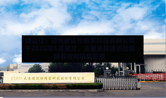 德迈仕：苏州德迈仕数字科技有限公司于2026年5月成立，主要承担德迈仕区域管理和销售职能