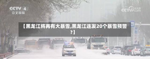 【黑龙江将再有大暴雪,黑龙江连发20个暴雪预警?】