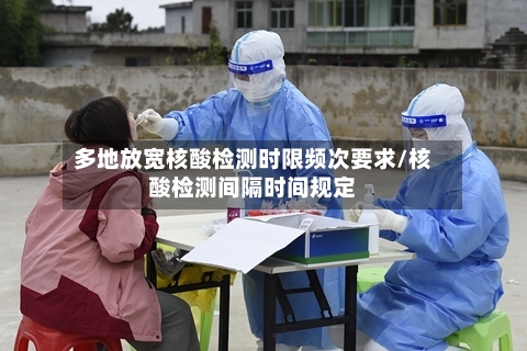 多地放宽核酸检测时限频次要求/核酸检测间隔时间规定