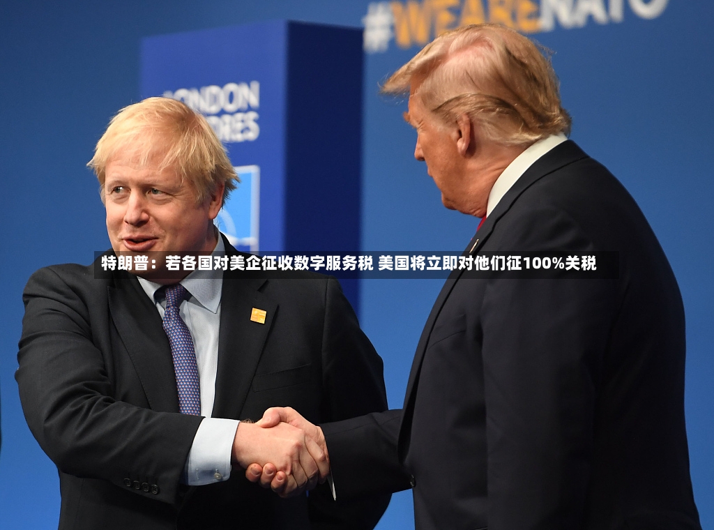 特朗普：若各国对美企征收数字服务税 美国将立即对他们征100%关税-第2张图片