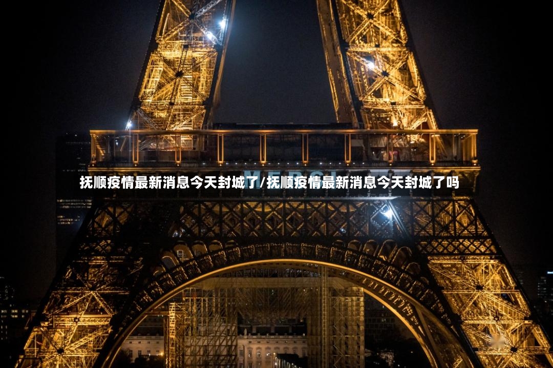 抚顺疫情最新消息今天封城了/抚顺疫情最新消息今天封城了吗-第3张图片