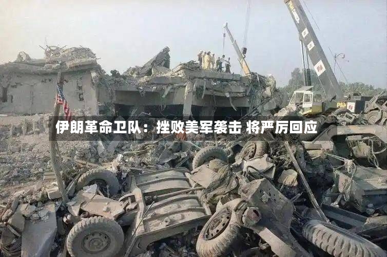 伊朗革命卫队：挫败美军袭击 将严厉回应