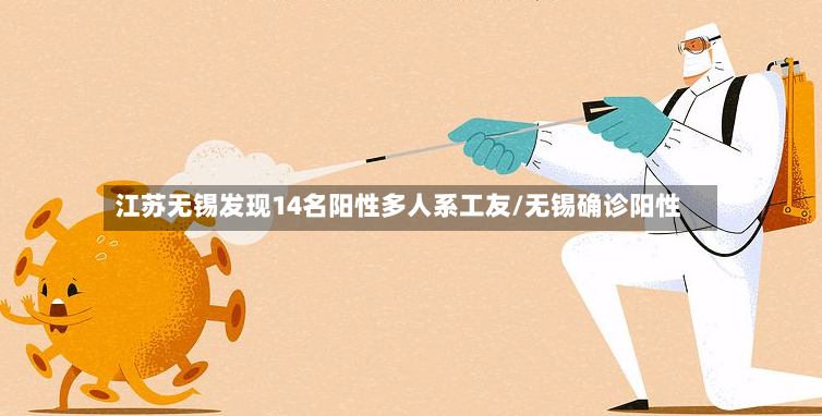 江苏无锡发现14名阳性多人系工友/无锡确诊阳性