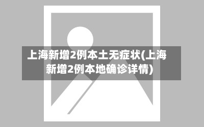 上海新增2例本土无症状(上海新增2例本地确诊详情)-第2张图片