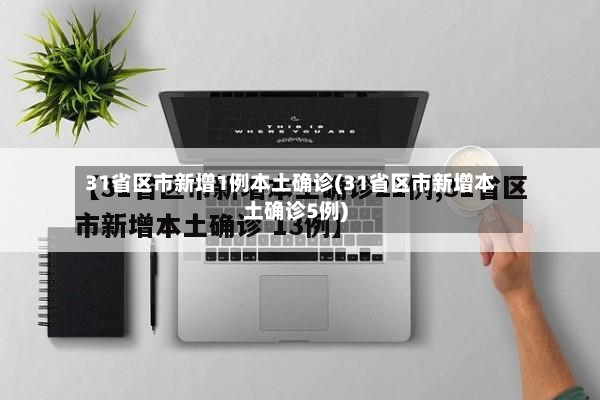 31省区市新增1例本土确诊(31省区市新增本土确诊5例)