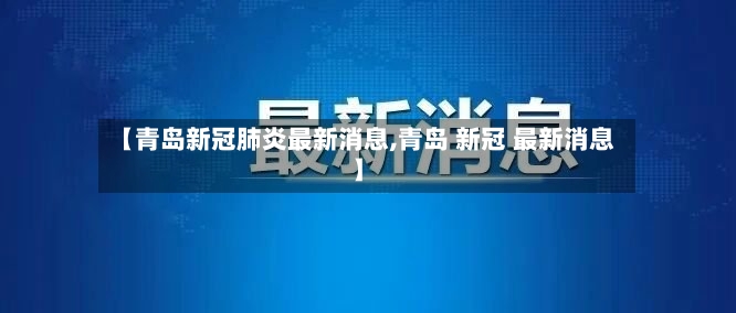 【青岛新冠肺炎最新消息,青岛 新冠 最新消息】
