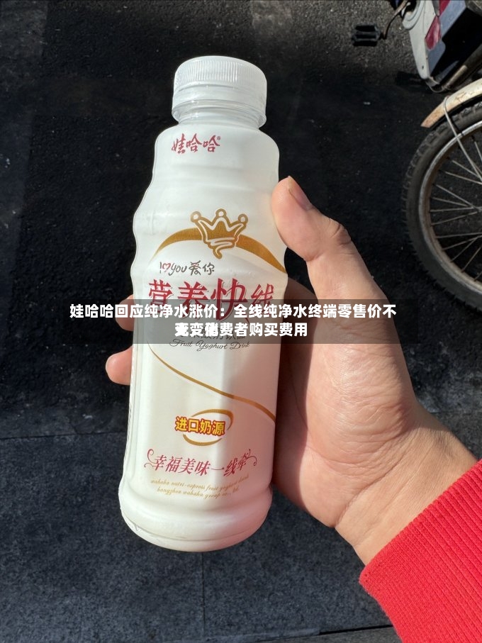娃哈哈回应纯净水涨价：全线纯净水终端零售价不变，消费者购买费用无变化-第2张图片