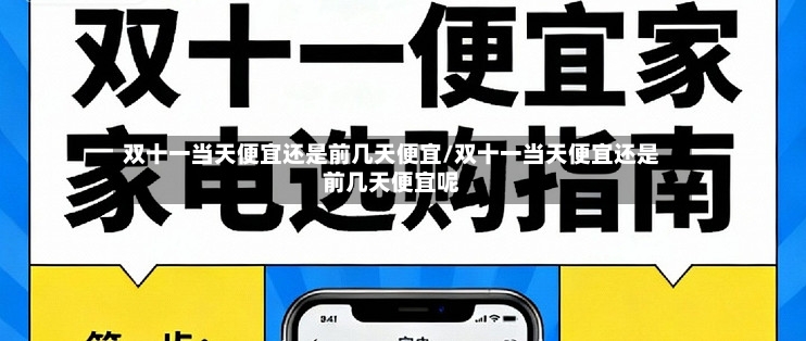 双十一当天便宜还是前几天便宜/双十一当天便宜还是前几天便宜呢