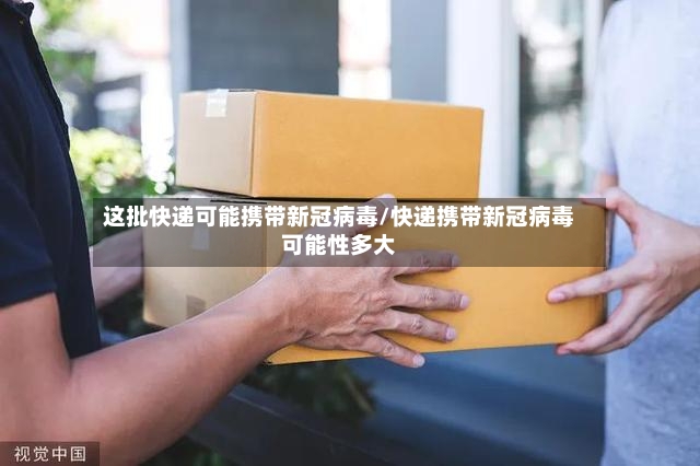 这批快递可能携带新冠病毒/快递携带新冠病毒可能性多大