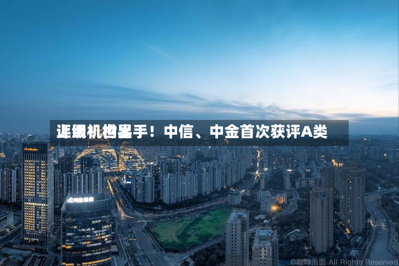 上调！世界评级机构出手！中信	、中金首次获评A类-第2张图片