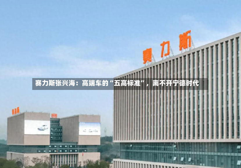 赛力斯张兴海：高端车的“五高标准”，离不开宁德时代