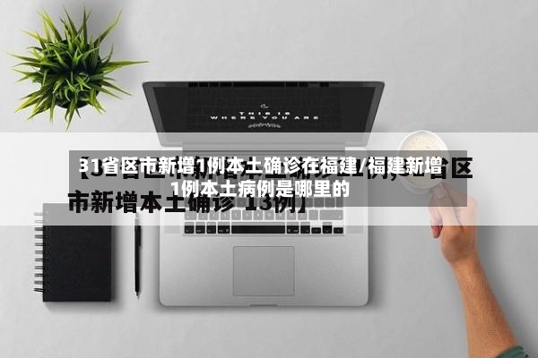 31省区市新增1例本土确诊在福建/福建新增1例本土病例是哪里的-第3张图片