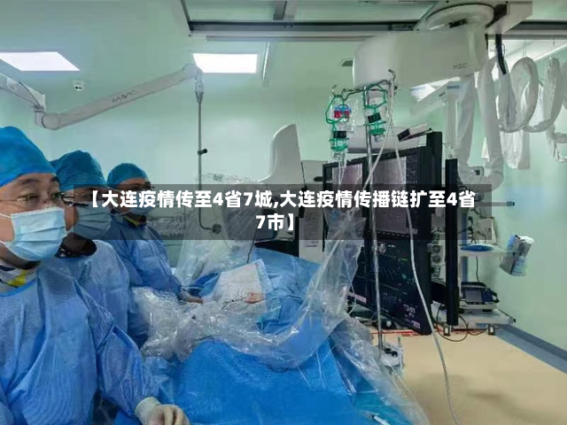 【大连疫情传至4省7城,大连疫情传播链扩至4省7市】