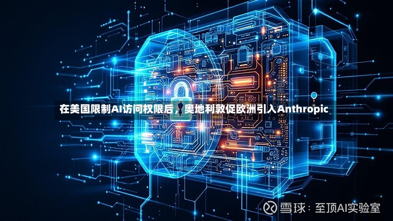 在美国限制AI访问权限后，奥地利敦促欧洲引入Anthropic-第3张图片