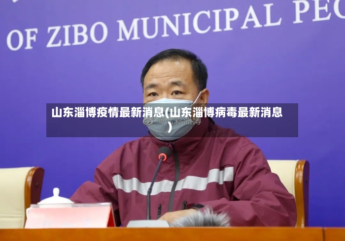 山东淄博疫情最新消息(山东淄博病毒最新消息)-第2张图片