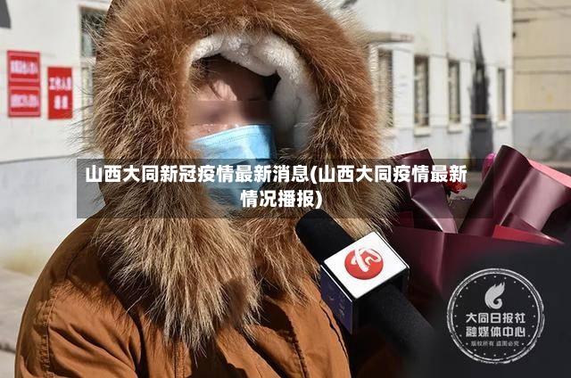 山西大同新冠疫情最新消息(山西大同疫情最新情况播报)