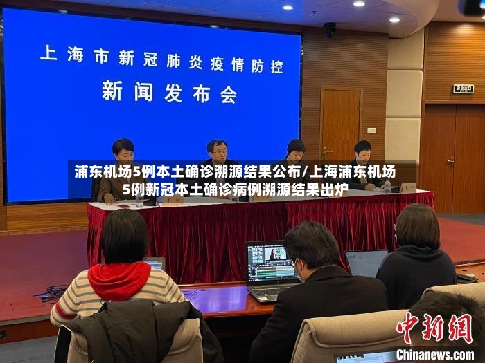 浦东机场5例本土确诊溯源结果公布/上海浦东机场5例新冠本土确诊病例溯源结果出炉