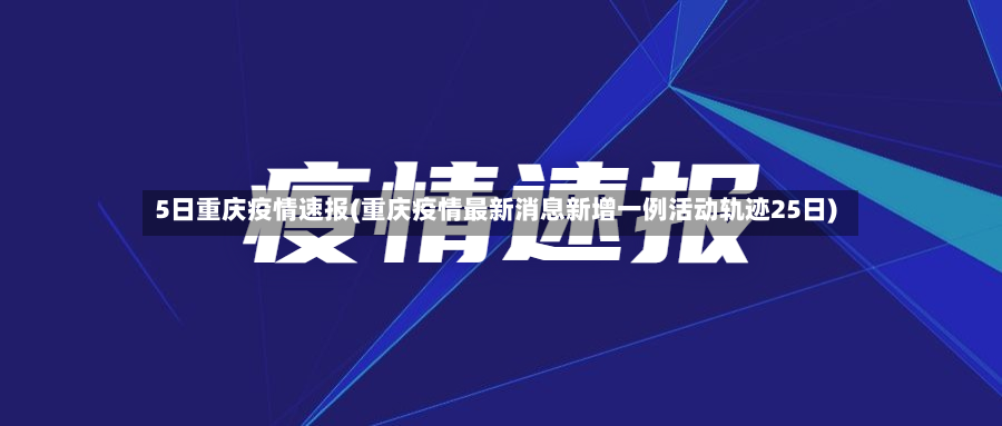 5日重庆疫情速报(重庆疫情最新消息新增一例活动轨迹25日)-第2张图片