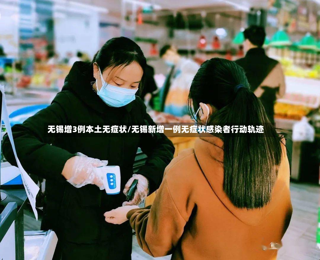 无锡增3例本土无症状/无锡新增一例无症状感染者行动轨迹