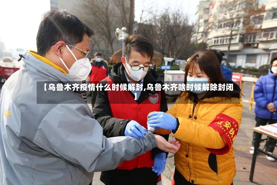 【乌鲁木齐疫情什么时候解封,乌鲁木齐啥时候解除封闭】