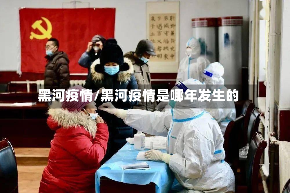 黑河疫情/黑河疫情是哪年发生的-第2张图片