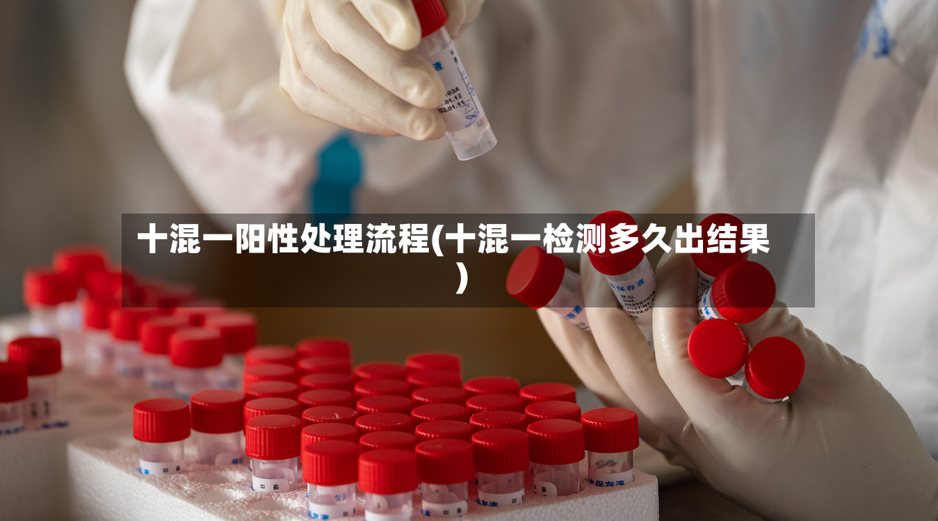 十混一阳性处理流程(十混一检测多久出结果)
