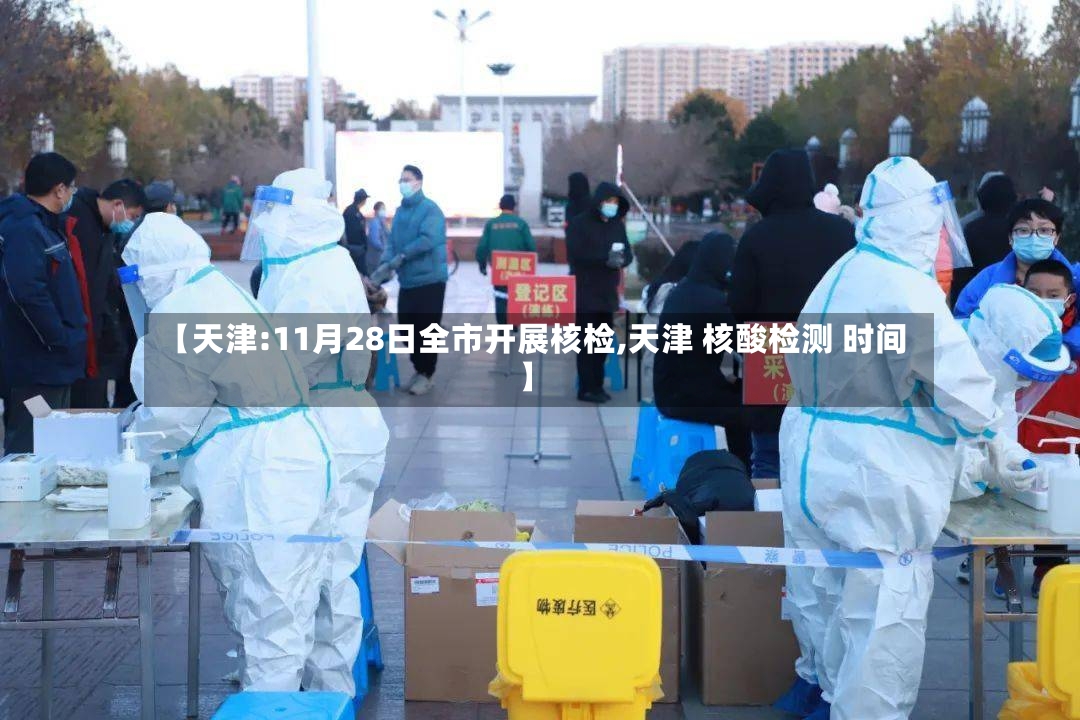 【天津:11月28日全市开展核检,天津 核酸检测 时间】