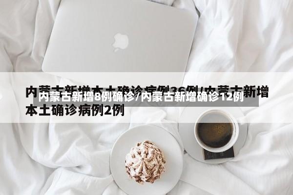 内蒙古新增8例确诊/内蒙古新增确诊12例