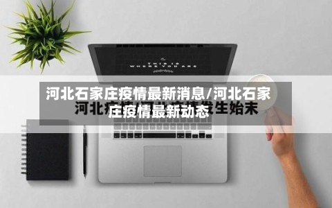 河北石家庄疫情最新消息/河北石家庄疫情最新动态-第1张图片